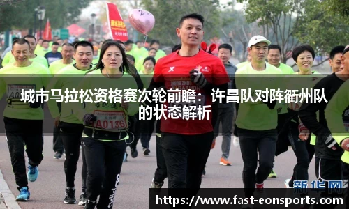 城市马拉松资格赛次轮前瞻：许昌队对阵衢州队的状态解析